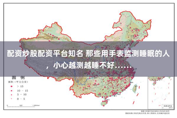 配资炒股配资平台知名 那些用手表监测睡眠的人，小心越测越睡不好……