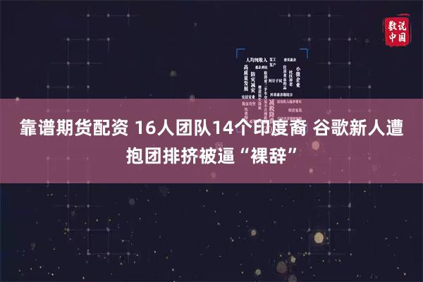 靠谱期货配资 16人团队14个印度裔 谷歌新人遭抱团排挤被逼“裸辞”